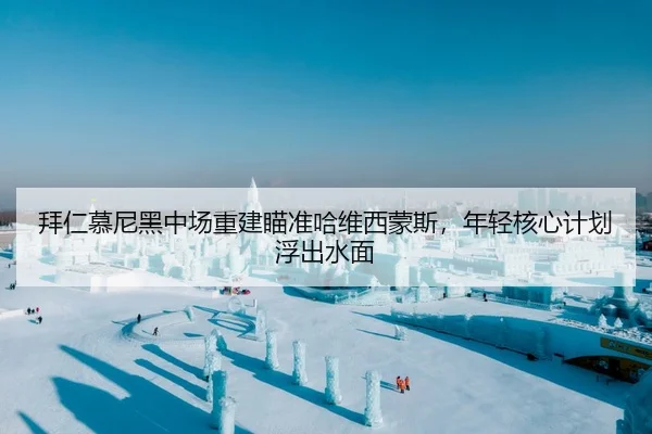 拜仁慕尼黑中场重建瞄准哈维西蒙斯，年轻核心计划浮出水面