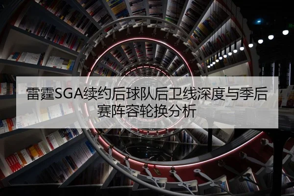 雷霆SGA续约后球队后卫线深度与季后赛阵容轮换分析
